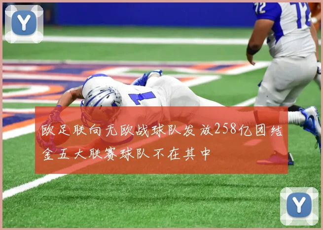 欧足联向无欧战球队发放258亿团结金五大联赛球队不在其中