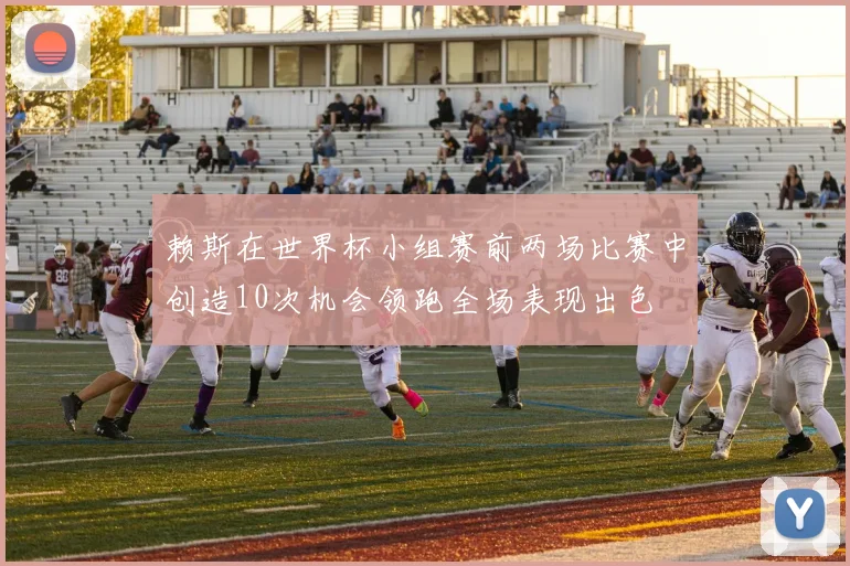 赖斯在世界杯小组赛前两场比赛中创造10次机会领跑全场表现出色