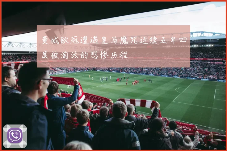 曼城欧冠遭遇皇马魔咒连续五年四度被淘汰的悲惨历程