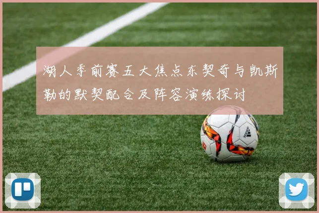湖人季前赛五大焦点东契奇与凯斯勒的默契配合及阵容演练探讨