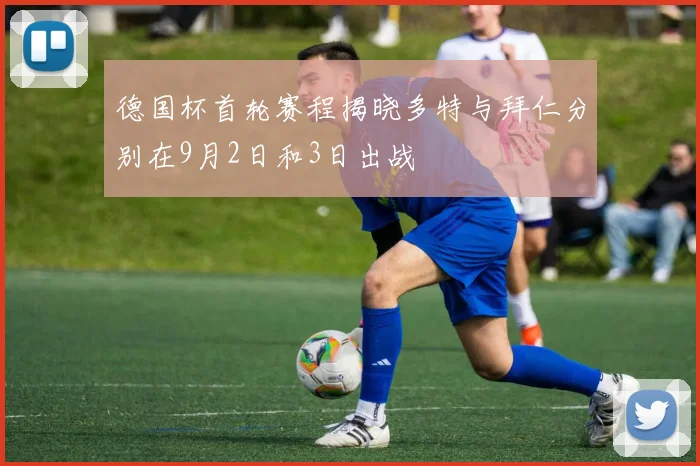 德国杯首轮赛程揭晓多特与拜仁分别在9月2日和3日出战