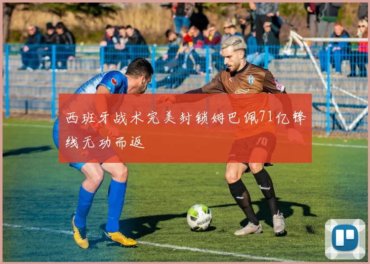 西班牙战术完美封锁姆巴佩71亿锋线无功而返