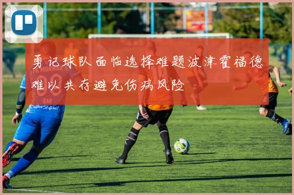 勇记球队面临选择难题波津霍福德难以共存避免伤病风险
