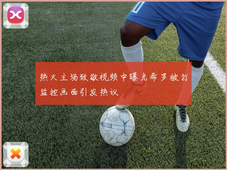 热火主场致敬视频中曝光希罗被打监控画面引发热议