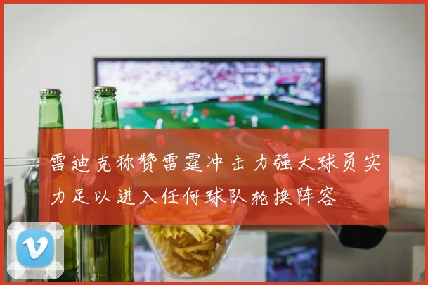 雷迪克称赞雷霆冲击力强大球员实力足以进入任何球队轮换阵容