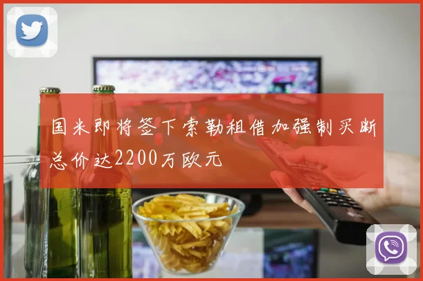 国米即将签下索勒租借加强制买断总价达2200万欧元